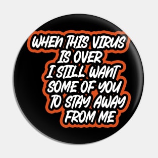 When This Virus Is Over I Still Want Some Of You To Stay Away From Me Pin