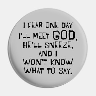 I Fear One Day I'll Meet God... Pin