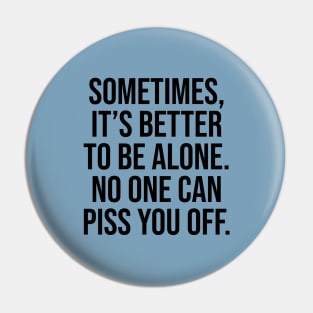 Sometimes is better to be alone, no one can piss you off lol Pin