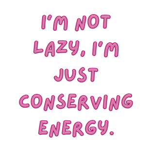 I'm not lazy, I'm just conserving energy. T-Shirt