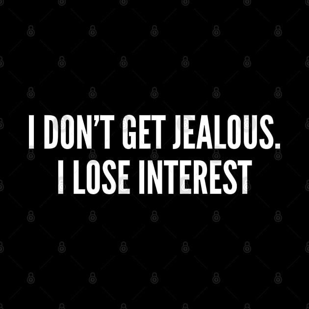 Romantic - I Don't Get Jealous I Lose Interest - Funny Joke Statement Humor Slogan Quotes Saying by sillyslogans