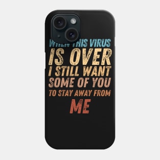 When This Virus Is Over I Still Want Some Of You To Stay Away From Me Phone Case