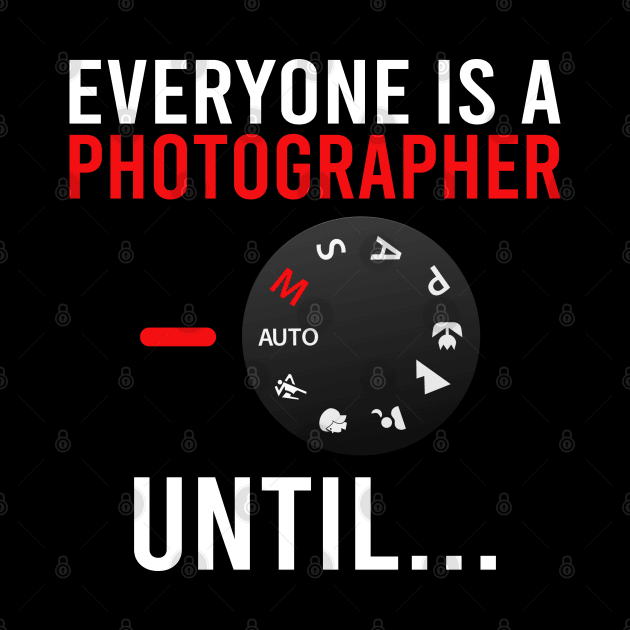 Everyone Is A Photographer Until / Photography Lover by DragonTees