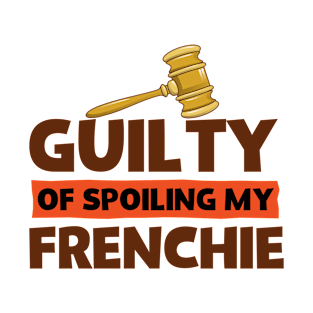 French Bulldog Lover Guilty of Spoiling My Frenchie T-Shirt