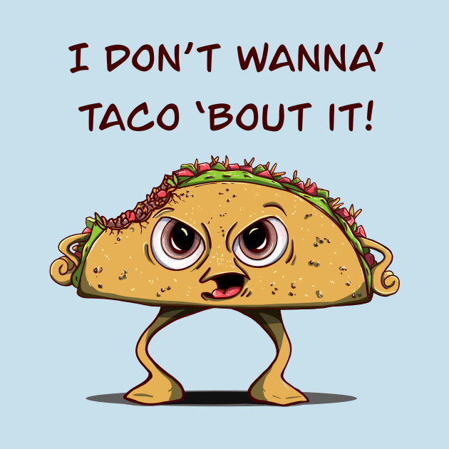 I Don’t Want To Taco ‘Bout It! by MSerido