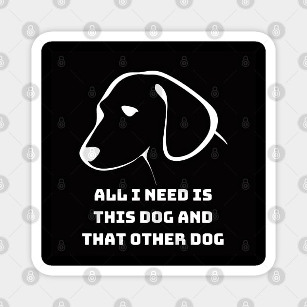 All I Need Is This Dog And That Other Dog Magnet by 777Design-NW