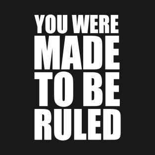 you were made to be ruled T-Shirt