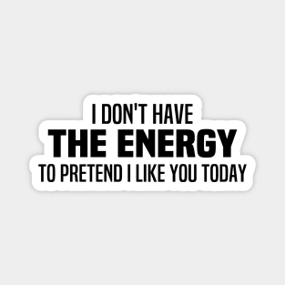 I Don't Have The Energy To Pretend I Like You Today Magnet