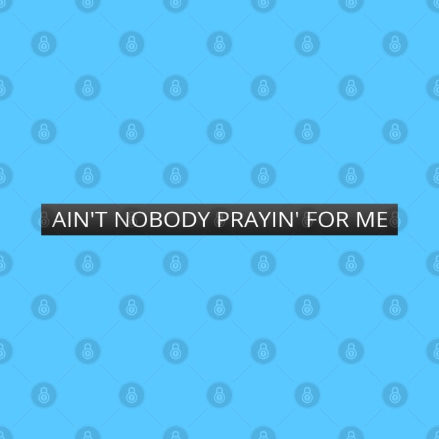 Ain't nobody prayin' for me by LanaBanana