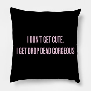 I don't get cute, I get drop dead gorgeous Pillow