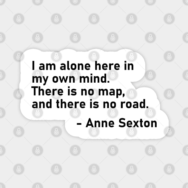 I Am Alone Here In My Own Mind. There Is No Map, And There Is No Road. Anne Sexton Magnet by MoviesAndOthers