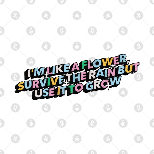 I am like a flower, survive the rain but use it to grow - Positive Vibes Motivation Quote by Tanguy44