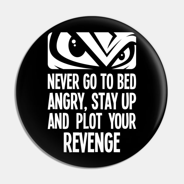 Never go to bed angry, stay up and plot your revenge Pin by RobiMerch