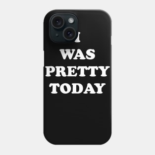 I Was Pretty Today Phone Case