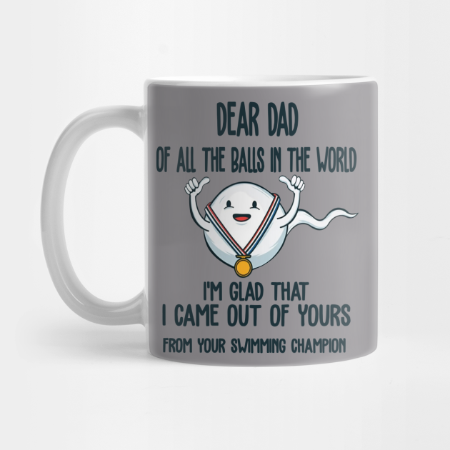 Dear Dad Of All The Balls In The World I M Glad That I Came Out Of Yours Dear Dad Of All The Balls In The World Mug Teepublic