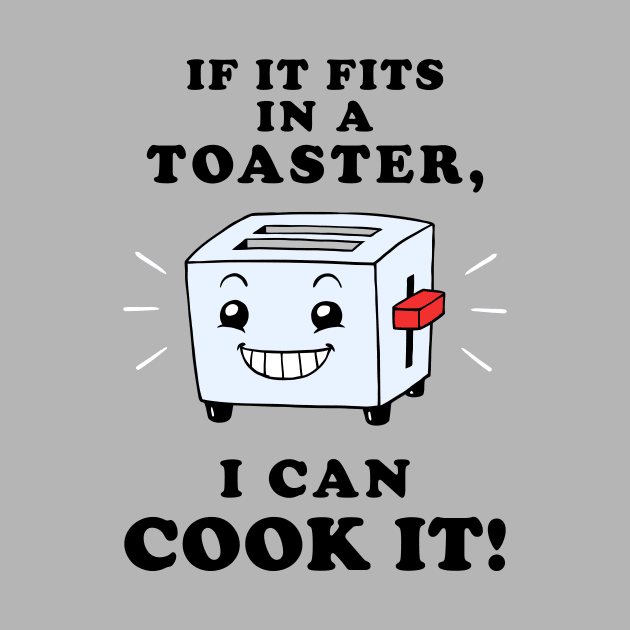 If It Fits In A Toaster, I Can Cook It by dumbshirts