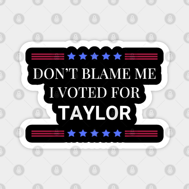 Dont Blame Me I Voted For Taylor Magnet by Woodpile