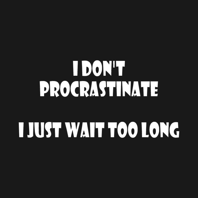 I didn't procrastinate, Just wait too long (white letters on black) by Parody-is-King