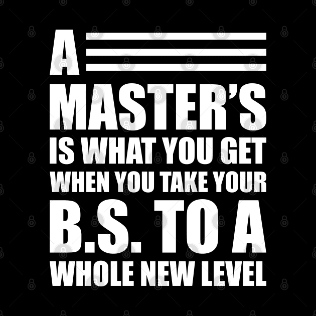 A master's is what you get when you take your B.S. to a whole new level by KC Happy Shop