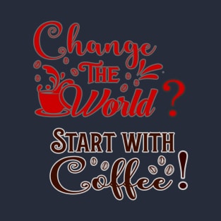 Change the world? Start with coffee! T-Shirt