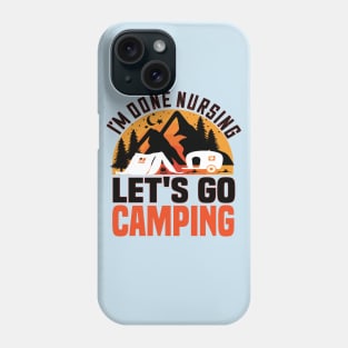 I'm done nursing.lets go camping funny nursing gift Phone Case