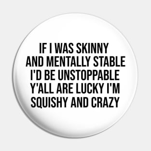 If I Was Skinny And Mentally Stable I'd Be Unstoppable Y'all Are Lucky I'm Squishy And Crazy Shirt - Funny Pin