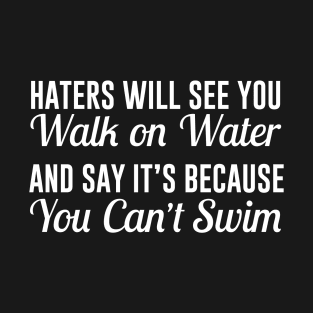 Haters Will See You Walk on Water and Say It's Because You Can't Swim T-Shirt