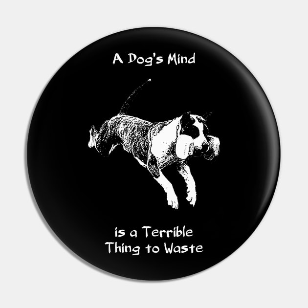 A Dog's Mind is a Terrible Thing to Waste Pin by childofthecorn