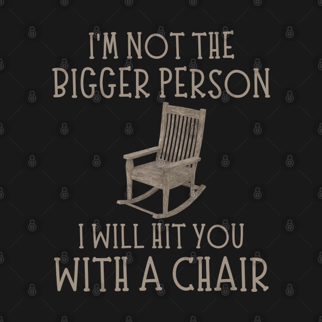 I'm Not The Bigger Person I Will Hit You With A Chair Funny Women Men Boys Girls by weirdboy