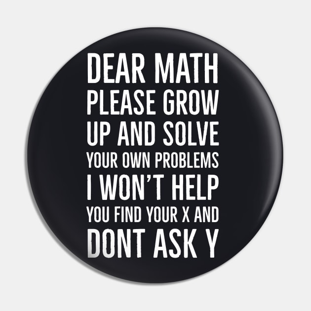 Dear Math Please Grow Up And Solve Your Own Problems I Won't Help You Find Your X And Don't Ask Y Pin by Suzhi Q