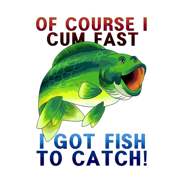 Of Course I Cum Fast - I Got Fish To Catch by wallofgreat