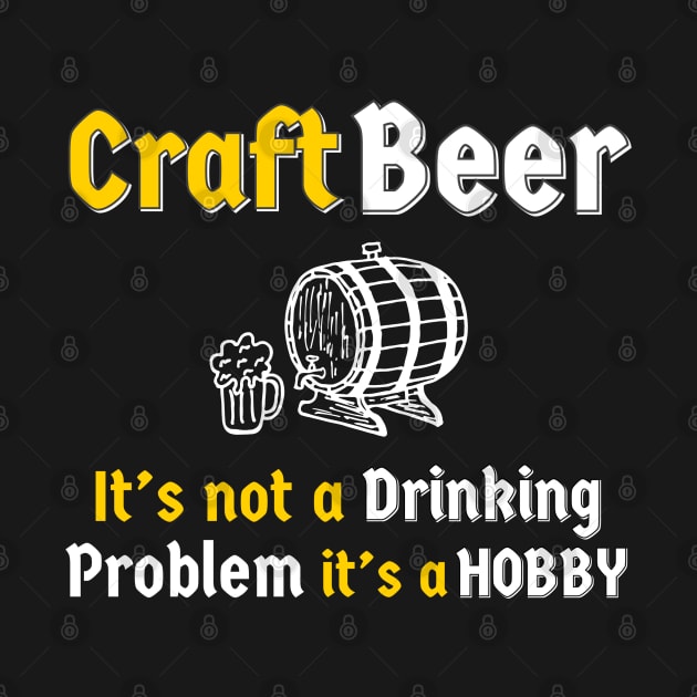 Craft Beer It’s Not A Drinking Problem It’s A Hobby by DB Teez and More