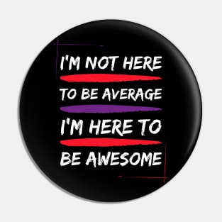 i am not here to be average i am here to be awesome Pin