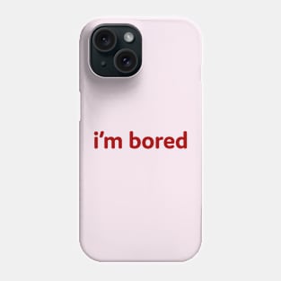 I'm Bored Phone Case