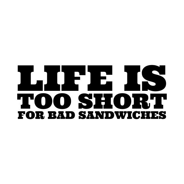 Life Is Too Short For Bad Sandwiches by undrbolink