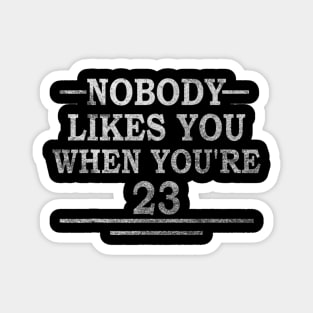 Funny 23Rd Birthday Gift Nobody Likes You When You're 23 Magnet