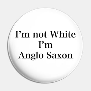 IM NOT WHITE IM ANGLO SAXON Pin