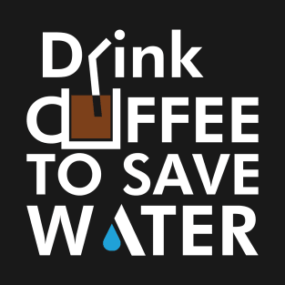 Drink coffee to save water T-Shirt