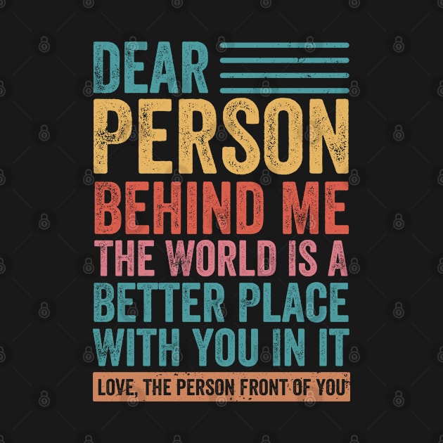 Dear Person Behind Me The World Is A Better Place With You On It by foxredb