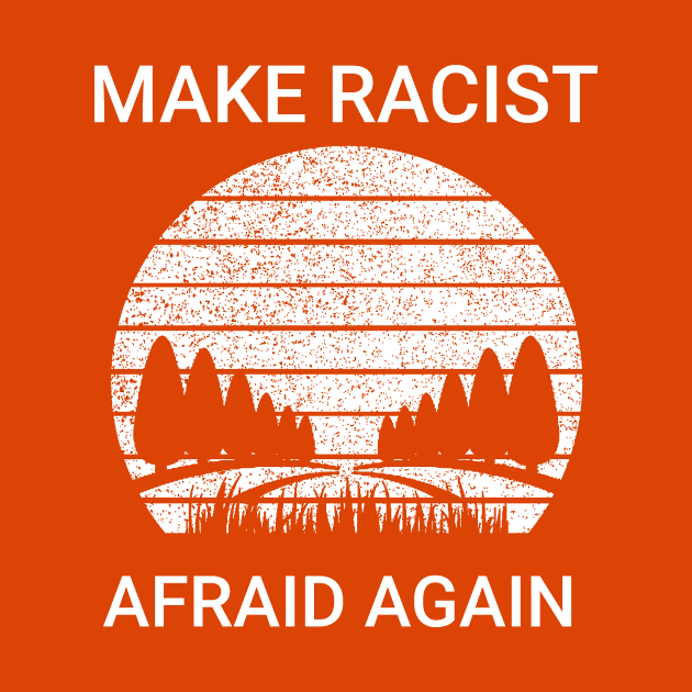 Make Racists Afraid Again by Dndex