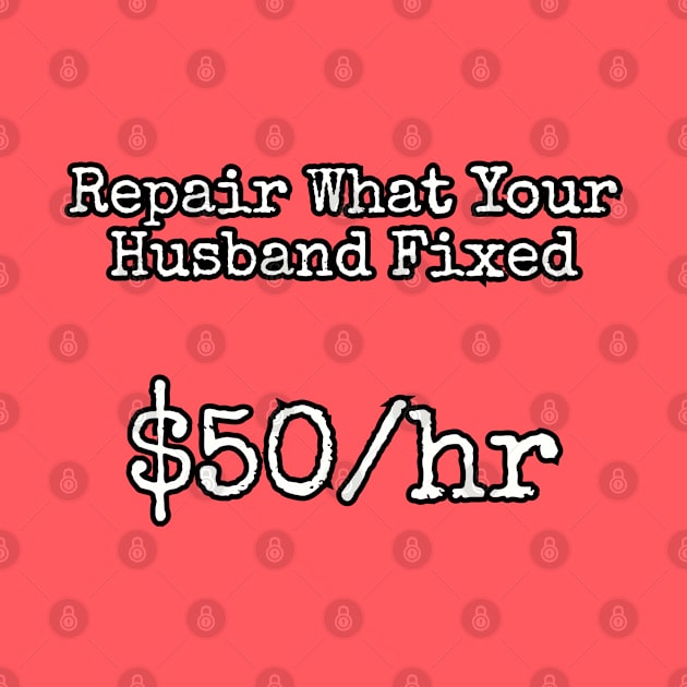 Repair what your husband fixed. $50/hr by Among the Leaves Apparel