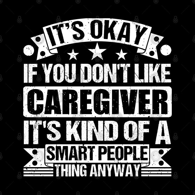 It's Okay If You Don't Like Caregiver It's Kind Of A Smart People Thing Anyway Caregiver Lover by Benzii-shop 