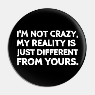 I'm not crazy, my reality is just different than yours. Pin