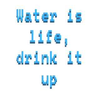 Water is life, drink it up T-Shirt