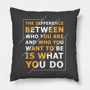 Quote: The difference between who you are and who you want to be is what you do Pillow