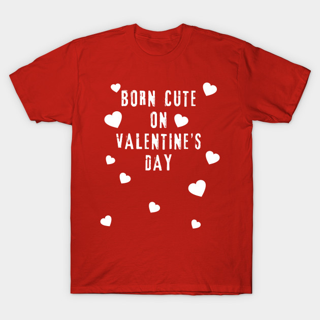 BORN CUTE ON VALENTINE'S DAY - Valentines Day Birthday - T ...