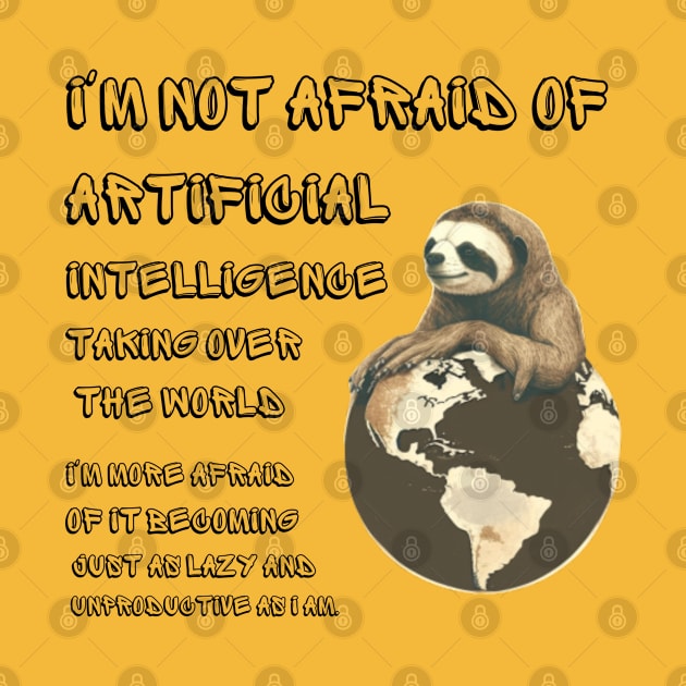 I'm not afraid of artificial intelligence taking over the world. I'm more afraid of it becoming just as lazy and unproductive as I am. by ThatSimply!