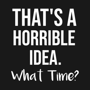 That's a horrible idea, What time? T-Shirt