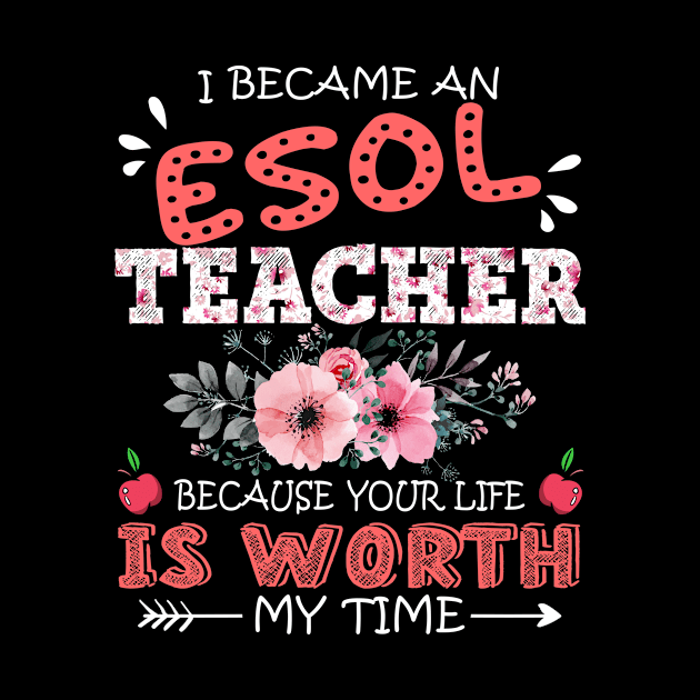 I Became An ESOL Teacher Because Your Life Is Worth My Time Floral Teaching Mother Gift by Kens Shop