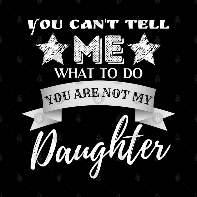 You Can't Tell Me What To Do You're Not My Daughter by JustBeSatisfied